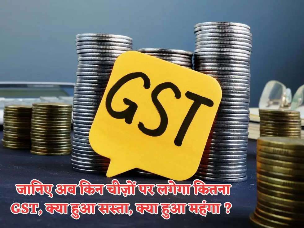  जानिए अब किन चीज़ों पर लगेगा कितना GST, क्या हुआ सस्ता, क्या हुआ महंगा ?