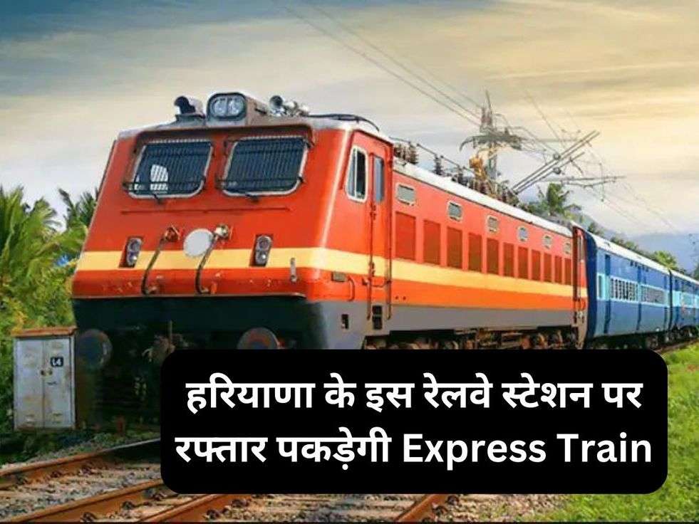 हरियाणा के इस रेलवे स्टेशन पर रफ्तार पकड़ेगी Express Train