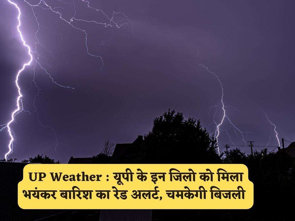 UP Weather : यूपी के इन जिलो को मिला भयंकर बारिश का रेड अलर्ट, चमकेगी बिजली 