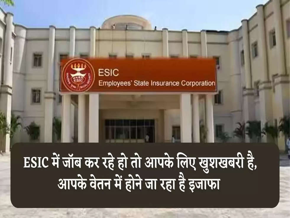 ESIC में जॉब कर रहे हो तो आपके लिए खुशखबरी है, आपके वेतन में होने जा रहा है इजाफा 