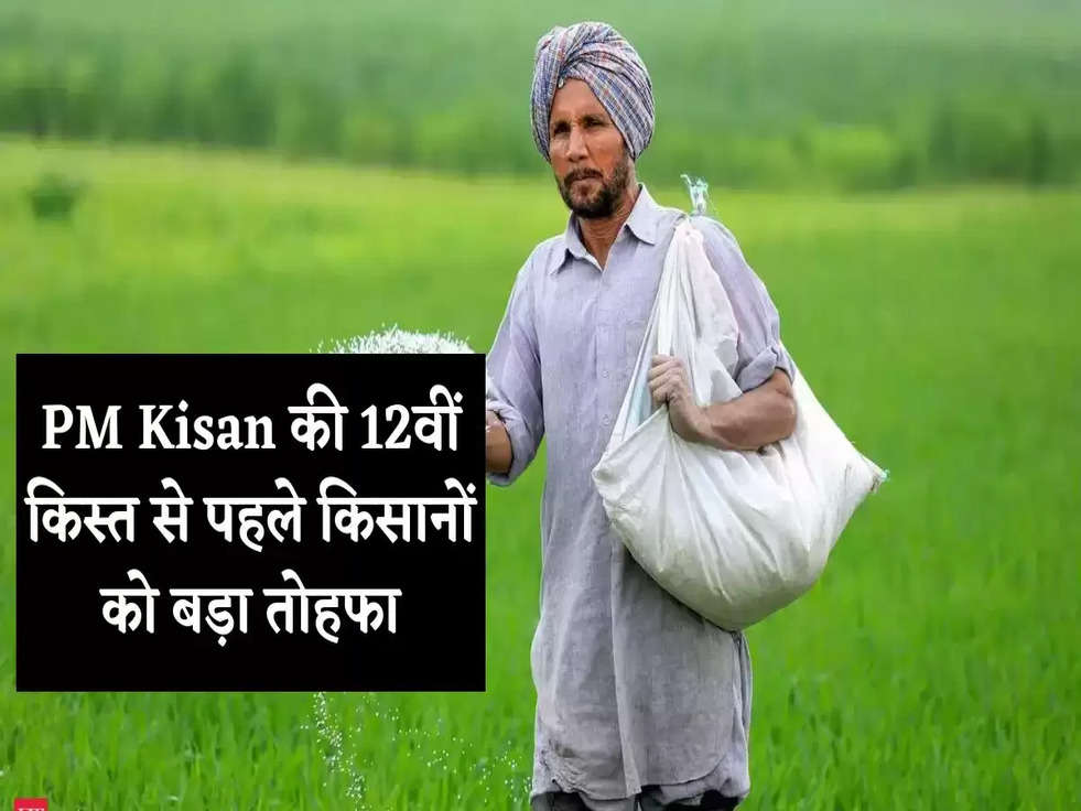 PM Kisan की 12वीं क‍िस्‍त से पहले क‍िसानों को बड़ा तोहफा