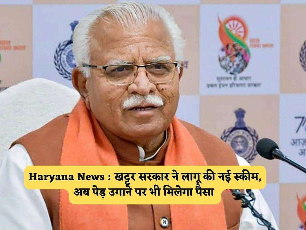 Haryana News : खट्टर सरकार ने लागू की नई स्कीम, अब पेड़ उगाने पर भी मिलेगा पैसा 