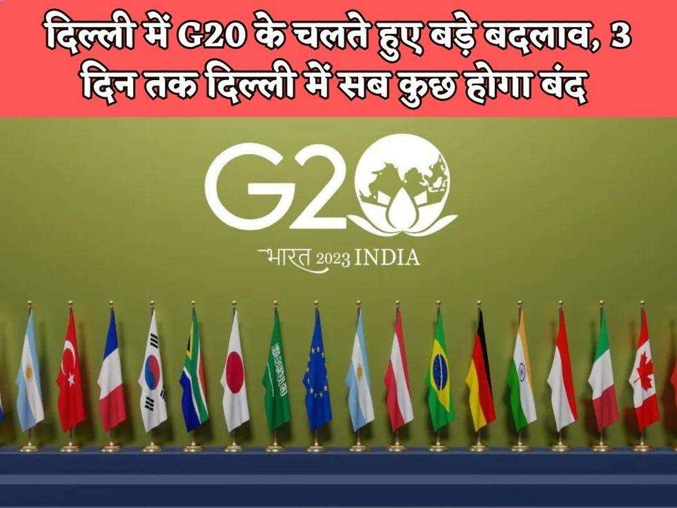 G20 Summit 2023 : दिल्ली में G20 के चलते हुए बड़े बदलाव, 3 दिन तक दिल्ली में सब कुछ होगा बंद 