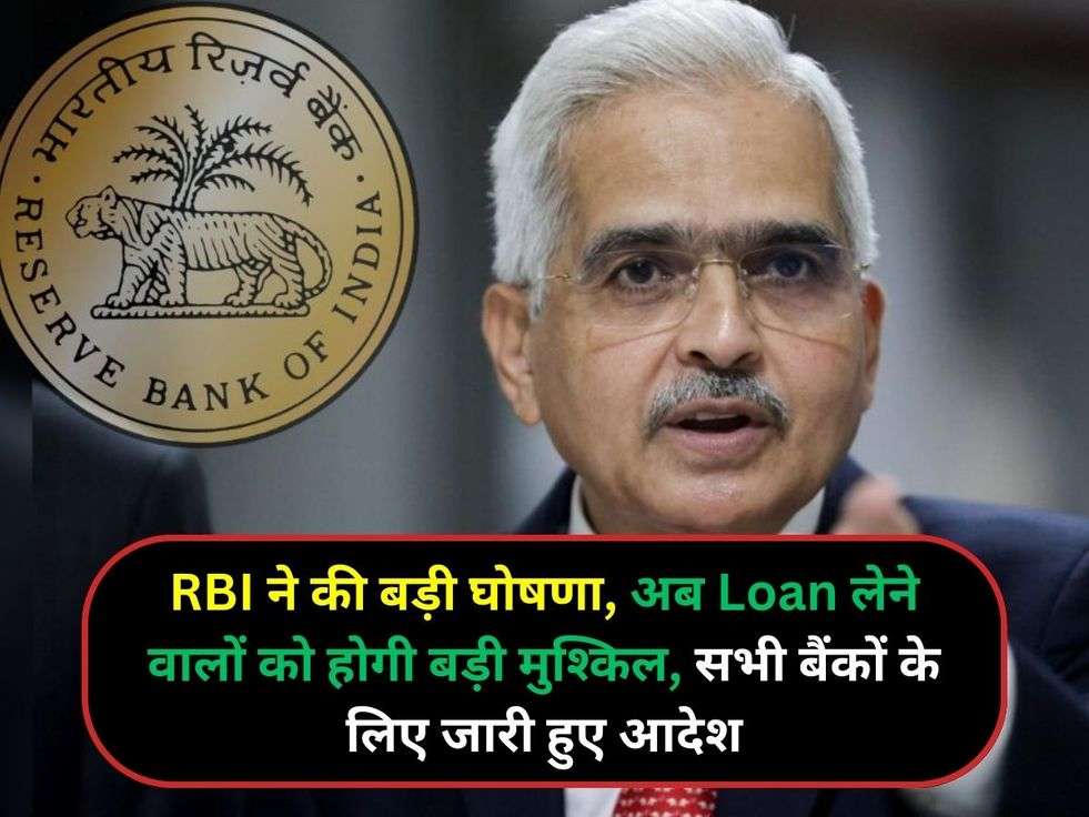 RBI ने की बड़ी घोषणा, अब Loan लेने वालों को होगी बड़ी मुश्किल, सभी बैंकों के लिए जारी हुए आदेश