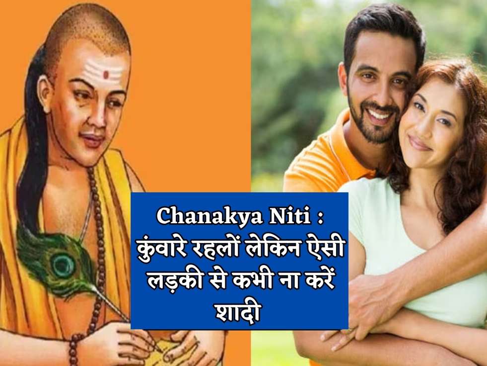 Chanakya Niti : कुंवारे रहलों लेकिन ऐसी लड़की से कभी ना करें शादी 