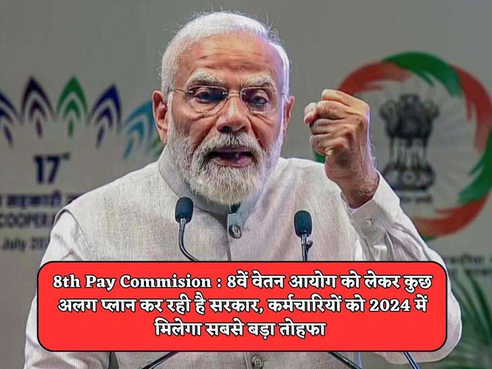 8th Pay Commision : 8वें वेतन आयोग को लेकर कुछ अलग प्लान कर रही है सरकार, कर्मचारियों को 2024 में मिलेगा सबसे बड़ा तोहफा 