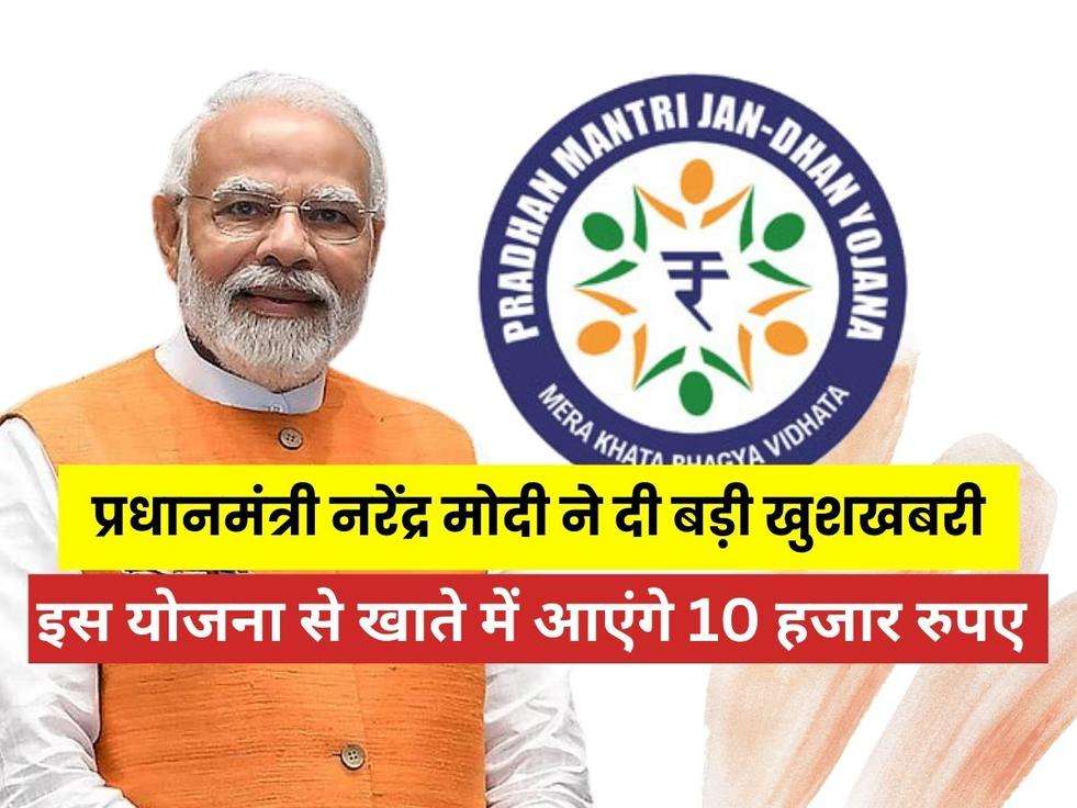 PM Jan Dhan Yojana: प्रधानमंत्री नरेंद्र मोदी ने दी बड़ी खुशखबरी, इस योजना से खाते में आएंगे 10 हजार रुपए 