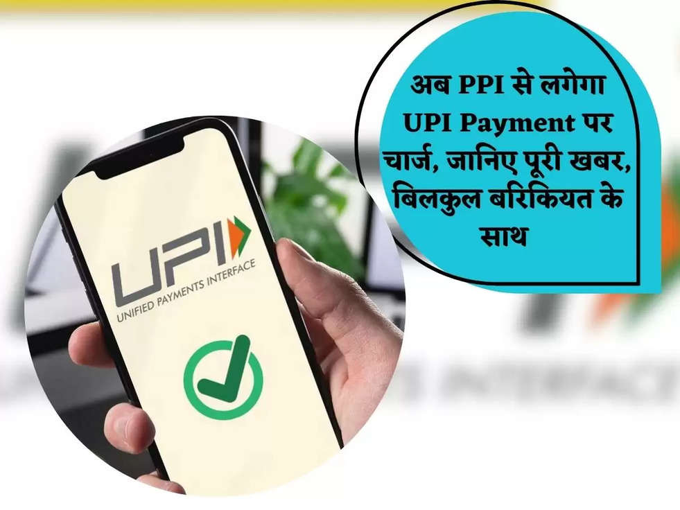 अब PPI से लगेगा UPI Payment पर चार्ज, जानिए पूरी खबर, बिलकुल बरिकियत के साथ 