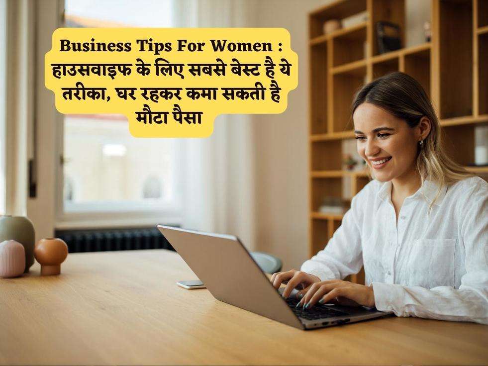 Business Tips For Women : हाउसवाइफ के लिए सबसे बेस्ट है ये तरीका, घर रहकर कमा सकती है मौटा पैसा 