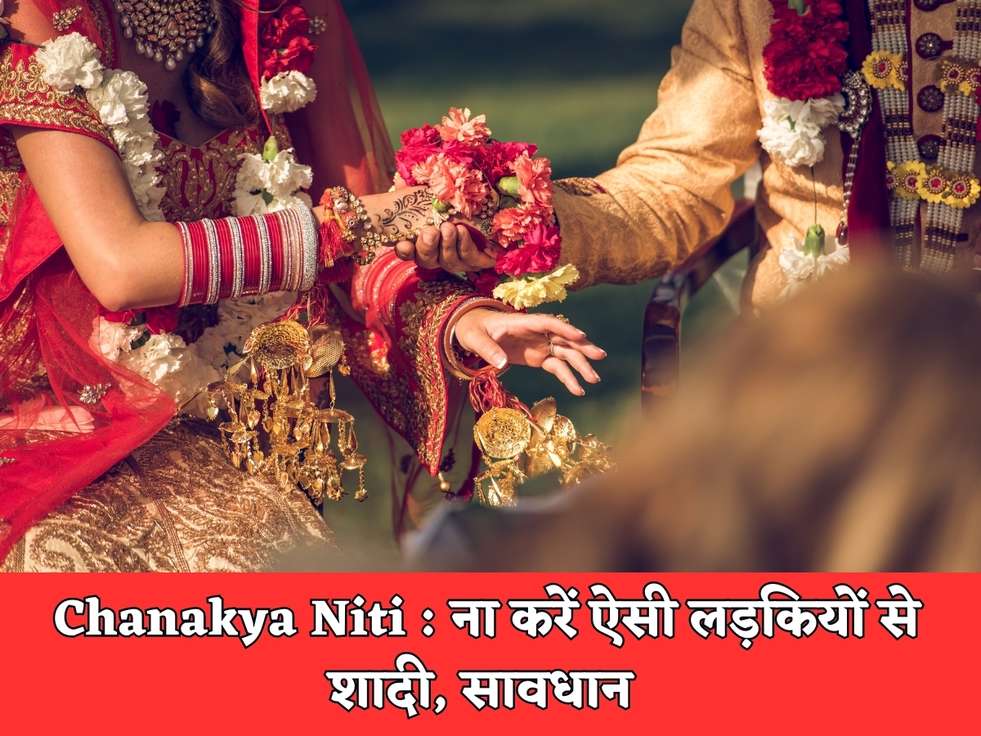 Chanakya Niti  ना करें ऐसी लड़कियों से शादी, सावधान 