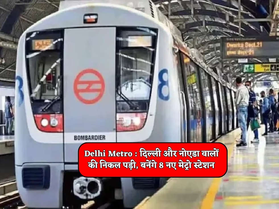 Delhi Metro : दिल्ली और नोएडा वालों की निकल पड़ी, बनेंगे 8 नए मेट्रो स्टेशन 