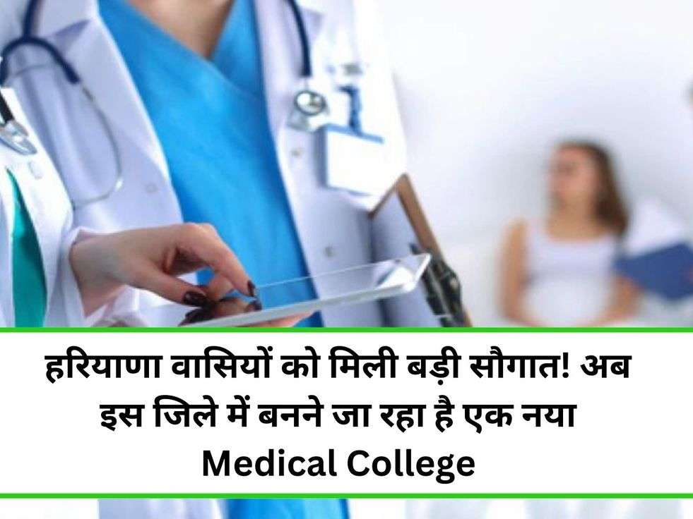 हरियाणा वासियों को मिली बड़ी सौगात! अब इस जिले में बनने जा रहा है एक नया Medical College