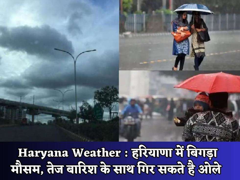 Haryana Weather : हरियाणा में बिगड़ा मौसम, तेज बारिश के साथ गिर सकते है ओले 