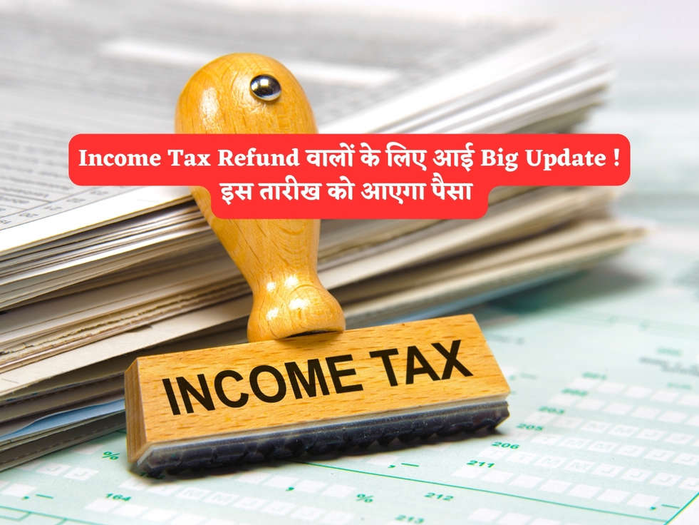 Income Tax Refund वालों के लिए आई Big Update ! इस तारीख को आएगा पैसा 