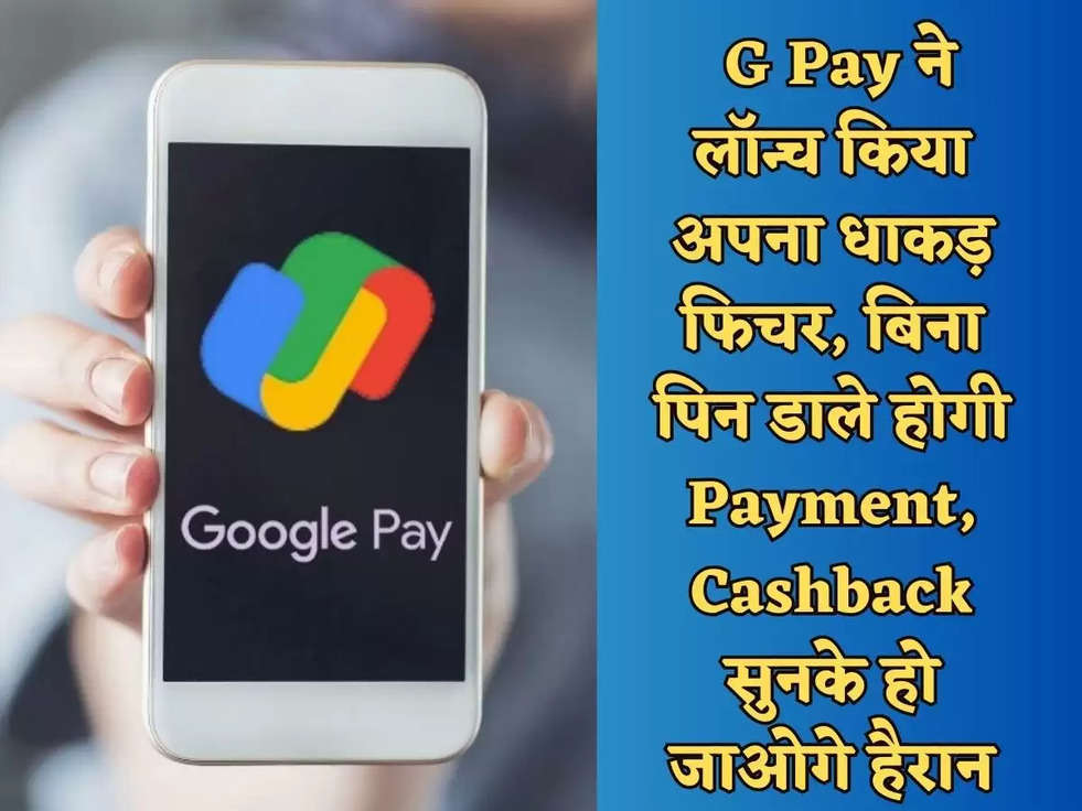 Google Pay UPI : G Pay ने लॉन्च किया अपना धाकड़ फिचर, बिना पिन डाले होगी Payment, Cashback सुनके हो जाओगे हैरान