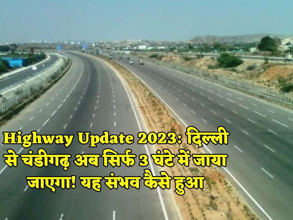 Highway Update 2023: दिल्ली से चंडीगढ़ अब सिर्फ 3 घंटे में जाया जाएगा यह संभव कैसे हुआ