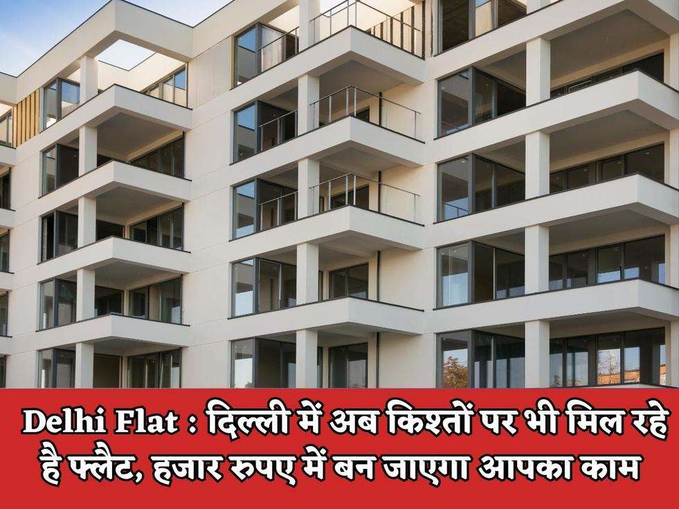 Delhi Flat : दिल्ली में अब किश्तों पर भी मिल रहे है फ्लैट, हजार रुपए में बन जाएगा आपका काम 