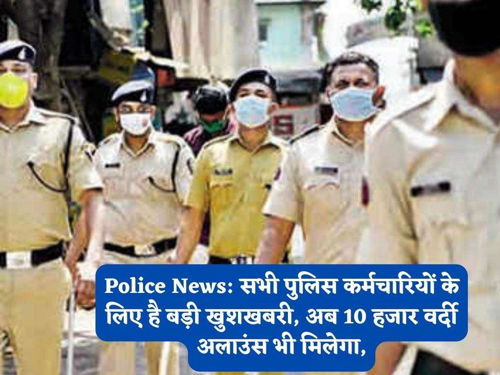 Police News: सभी पुलिस कर्मचारियों के लिए है बड़ी खुशखबरी, अब 10 हजार वर्दी अलाउंस भी मिलेगा,