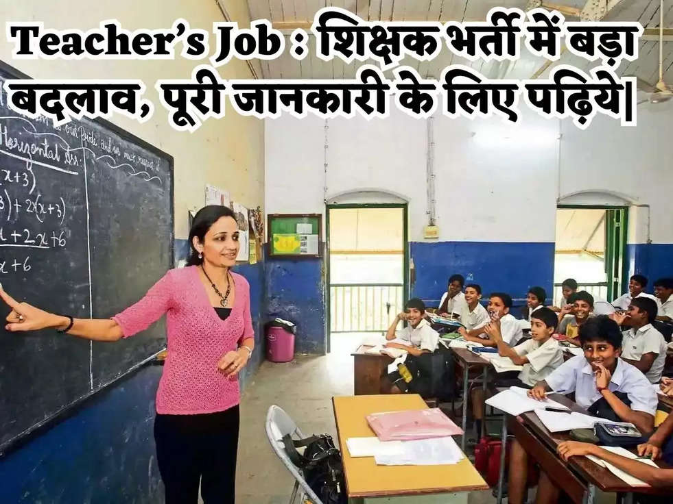 Teacher’s Job : शिक्षक भर्ती में बड़ा बदलाव, पूरी जानकारी के लिए पढ़िये|