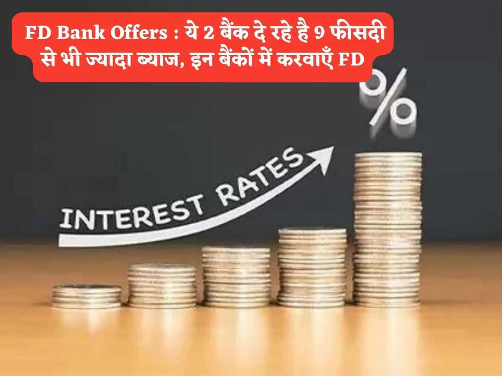  FD Bank Offers : ये 2 बैंक दे रहे है 9 फीसदी से भी ज्यादा ब्याज, इन बैंकों में करवाएँ FD