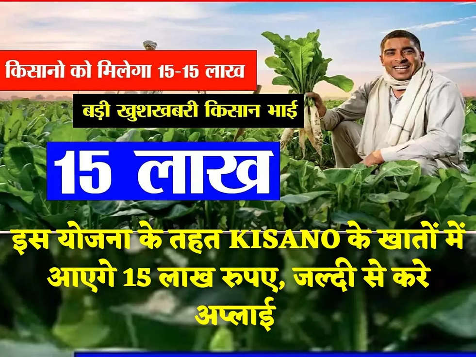 इस योजना के तहत KISANO के खातों में आएगे 15 लाख रुपए, जल्दी से करे अप्लाई 