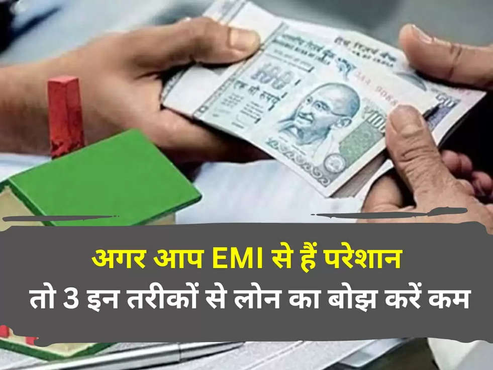 How to Repay Loan: अगर आप EMI से हैं परेशान, तो 3  इन तरीकों से लोन का बोझ करें कम