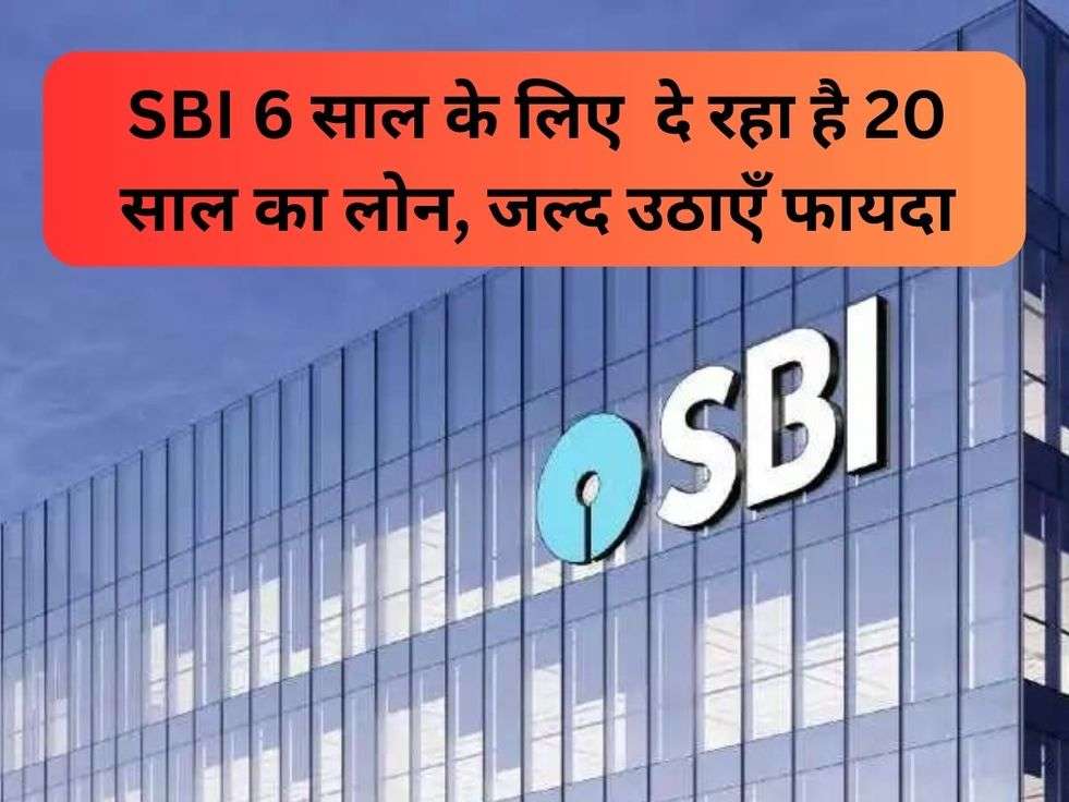 SBI 6 साल के लिए  दे रहा है 20 साल का लोन, जल्द उठाएँ फायदा