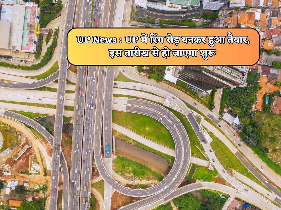 UP News : UP में रिंग रोड़ बनकर हुआ तैयार, इस तारीख से हो जाएगा शुरू 