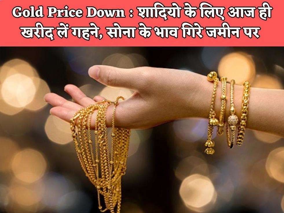 Gold Price Down : शादियो के लिए आज ही खरीद लें गहने, सोना के भाव गिरे जमीन पर 