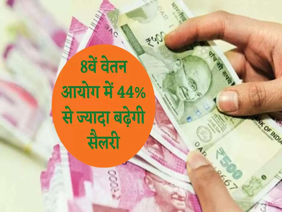 8th Pay Commission Update:  8वें वेतन आयोग में 44% से ज्यादा बढ़ेगी सैलरी, पढ़े पूरी खबर 