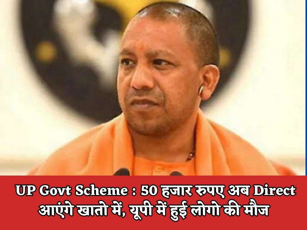 UP Govt Scheme : 50 हजार रुपए अब Direct आएंगे खातो में, यूपी में हुई लोगो की मौज 