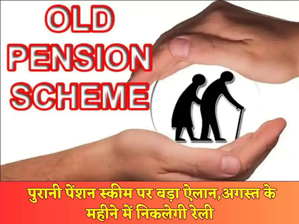 Old Pension Scheme: पुरानी पेंशन स्कीम पर बड़ा ऐलान,अगस्त के महीने में निकलेगी रेली 