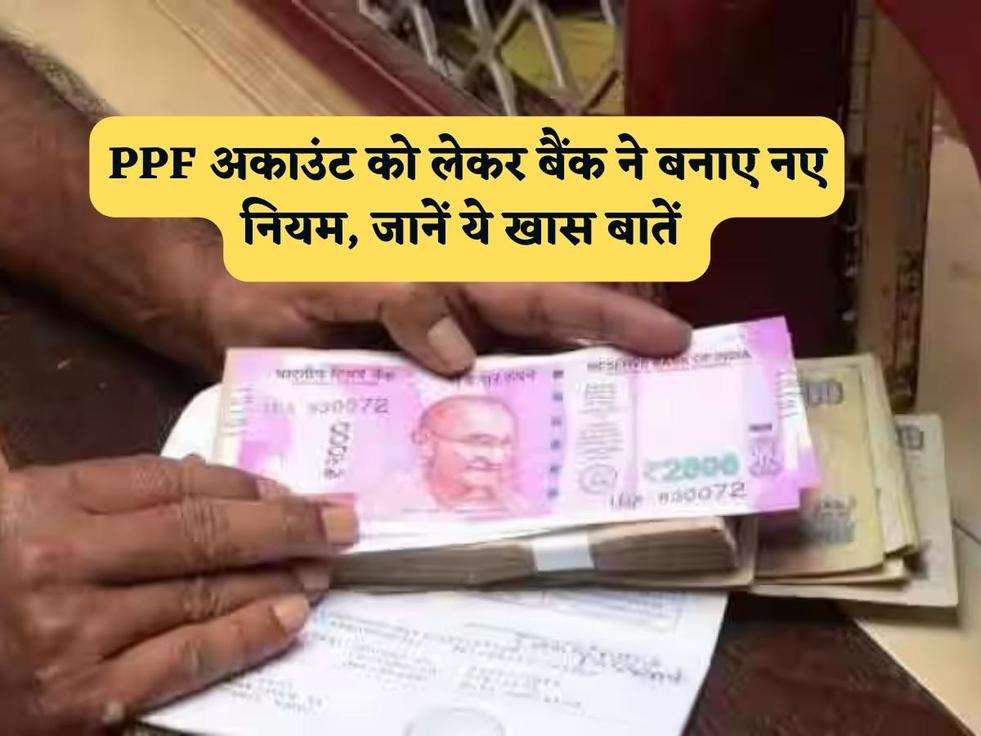 PPF अकाउंट को लेकर बैंक ने बनाए नए नियम, जानें ये खास बातें 