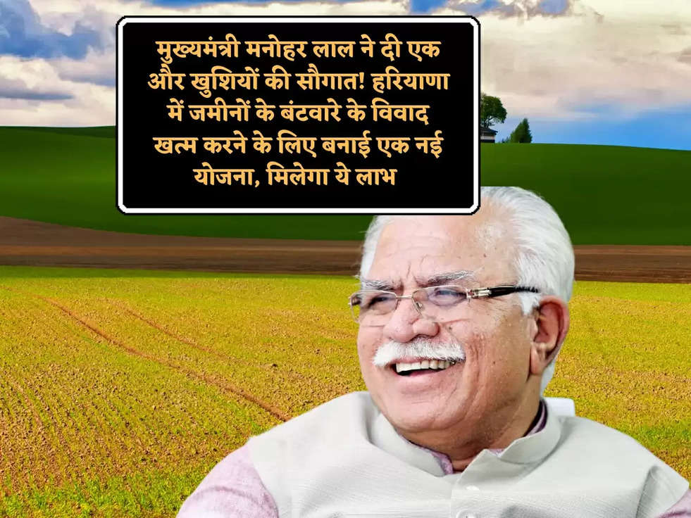 मुख्यमंत्री मनोहर लाल ने दी एक और खुशियों की सौगात! हरियाणा में जमीनों के बंटवारे के विवाद खत्म करने के लिए बनाई एक नई योजना, मिलेगा ये लाभ