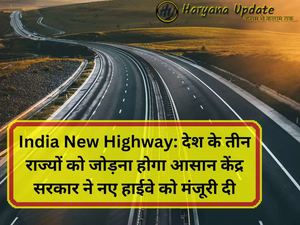 India New Highway: देश के तीन राज्यों को जोड़ना होगा आसान केंद्र सरकार ने नए हाईवे को मंजूरी दी