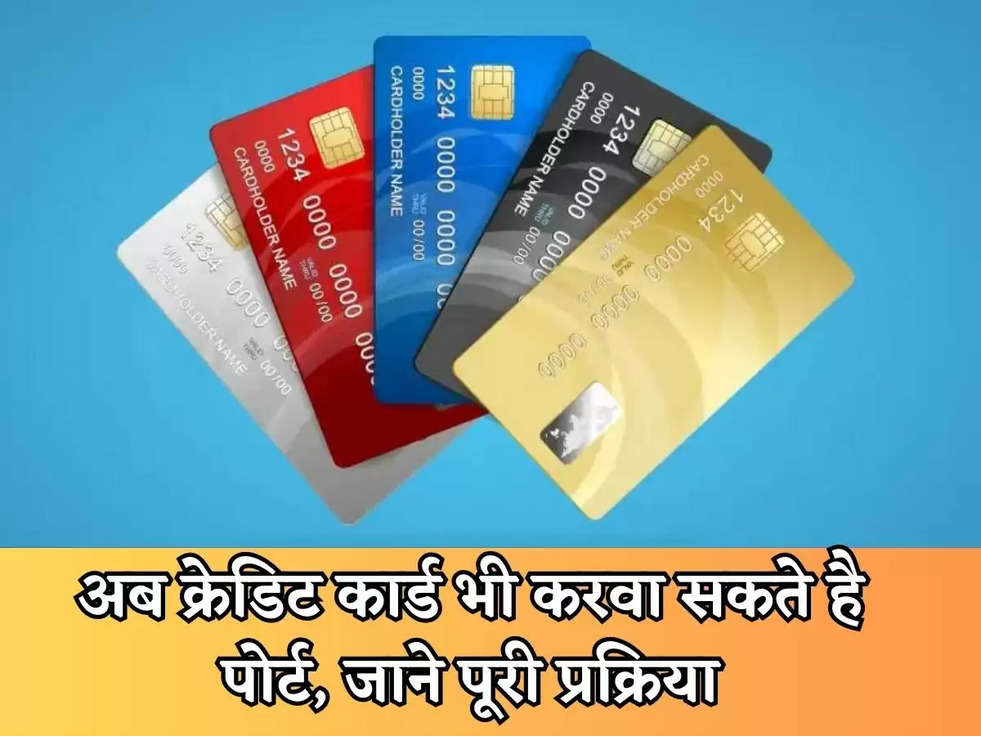 Credit Card : अब क्रेडिट कार्ड भी करवा सकते है पोर्ट, जाने पूरी प्रक्रिया