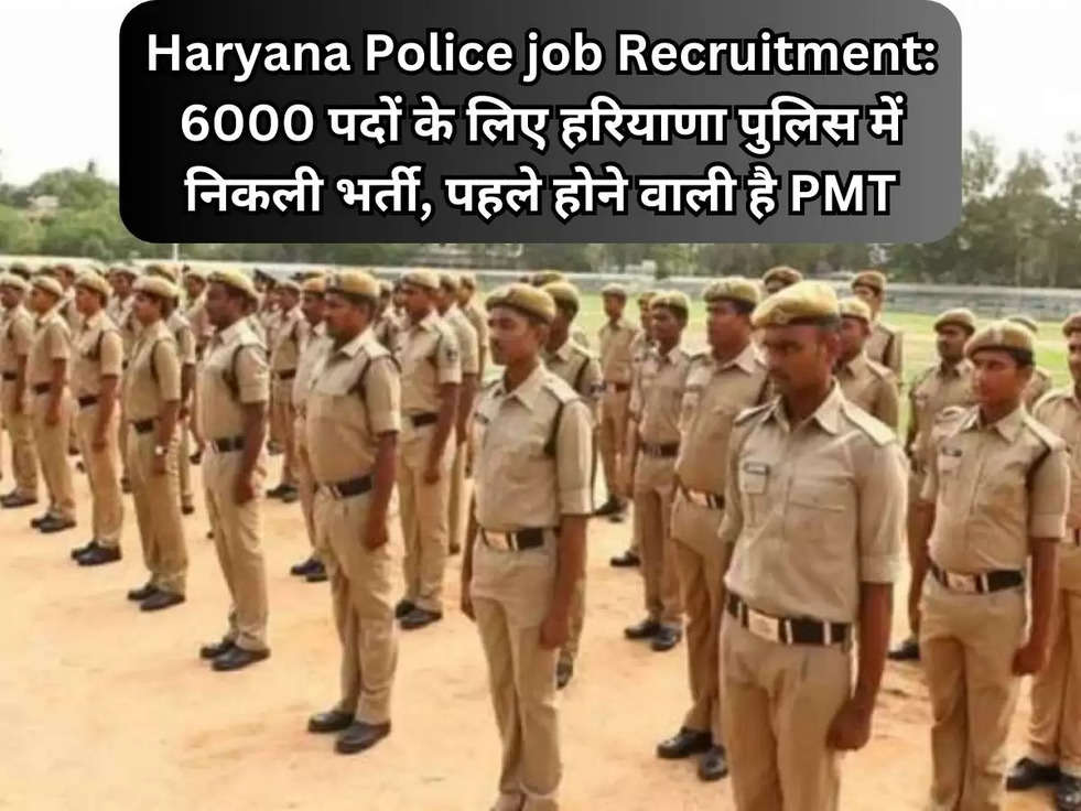 Haryana Police job Recruitment: 6000 पदों के लिए हरियाणा पुलिस में निकली भर्ती, पहले होने वाली है  PMT