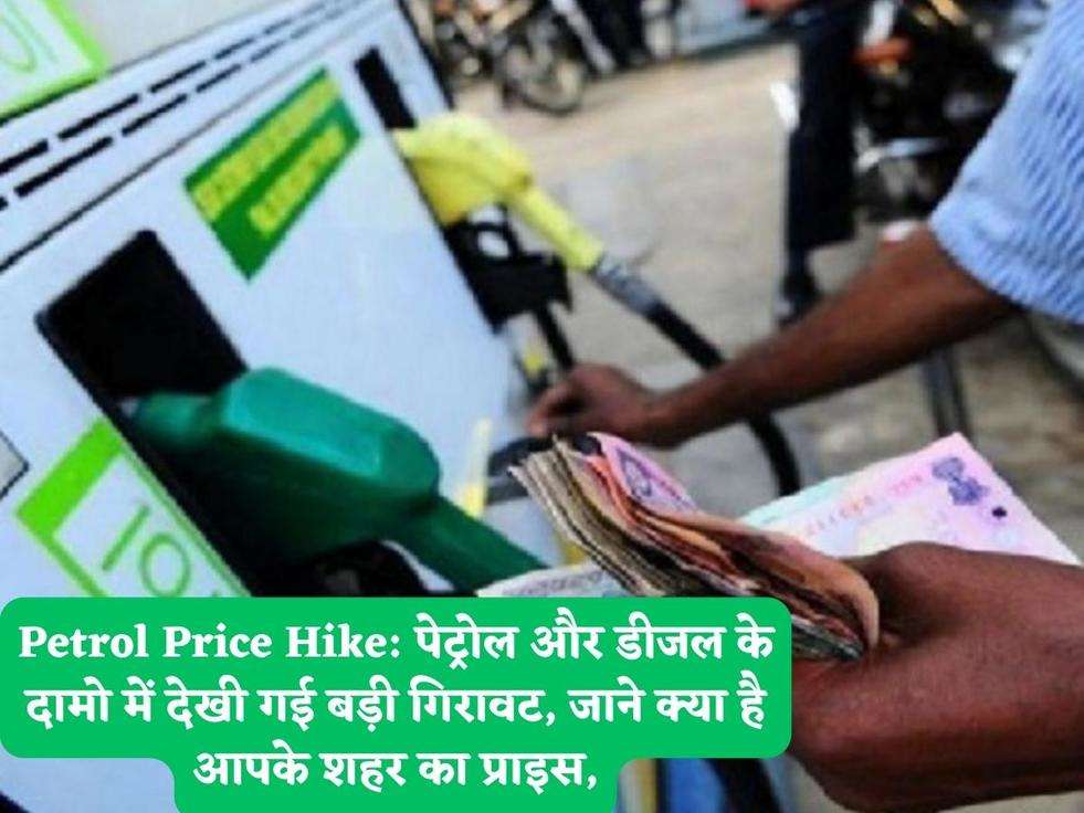 Petrol Price Hike: पेट्रोल और डीजल के दामो में देखी गई बड़ी गिरावट, जाने क्या है आपके शहर का प्राइस,