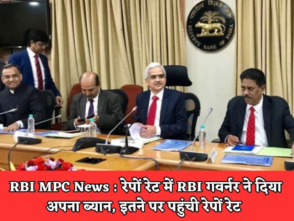 RBI MPC News : रेपों रेट में RBI गवर्नर ने दिया अपना ब्यान, इतने पर पहुंची रेपों रेट 