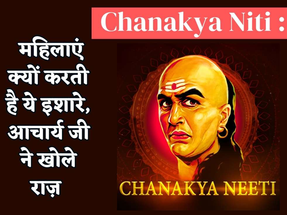 Chanakya Niti : महिलाएं क्यों करती है ये इशारे, आचार्य जी ने खोले राज़ 