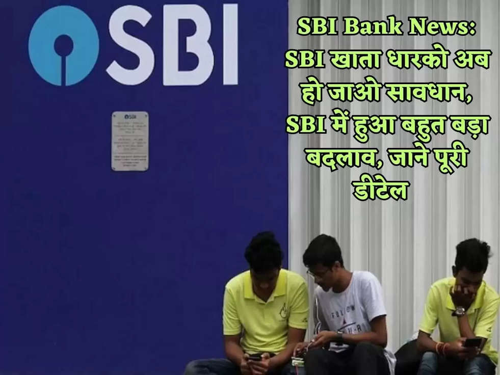 SBI Bank News: SBI खाता धारको अब हो जाओ सावधान, SBI में हुआ बहुत बड़ा बदलाव, जाने पूरी डीटेल  