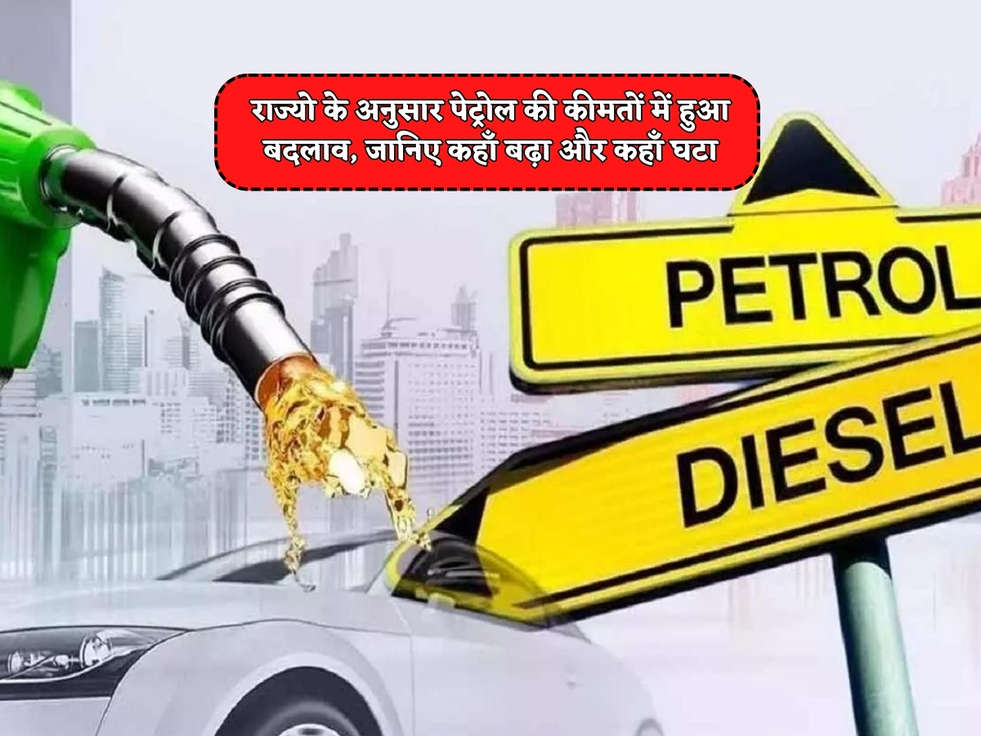 Petrol Diesel Price : राज्यो के अनुसार पेट्रोल की कीमतों में हुआ बदलाव, जानिए कहाँ बढ़ा और कहाँ घटा 