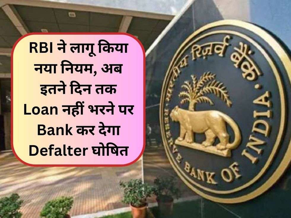 RBI ने लागू किया नया नियम, अब इतने दिन तक Loan नहीं भरने पर Bank कर देगा Defalter घोषित