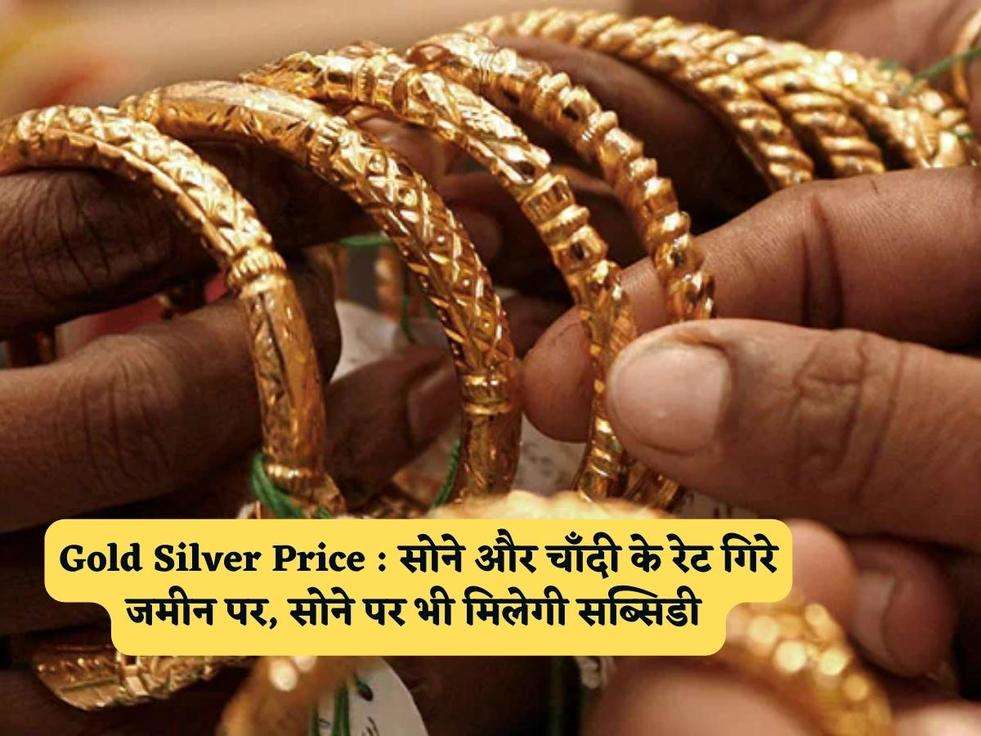 Gold Silver Price : सोने और चाँदी के रेट गिरे जमीन पर, सोने पर भी मिलेगी सब्सिडी 