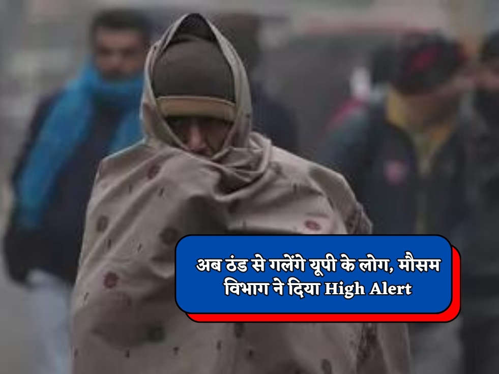 UP Weather : अब ठंड से गलेंगे यूपी के लोग, मौसम विभाग ने दिया High Alert