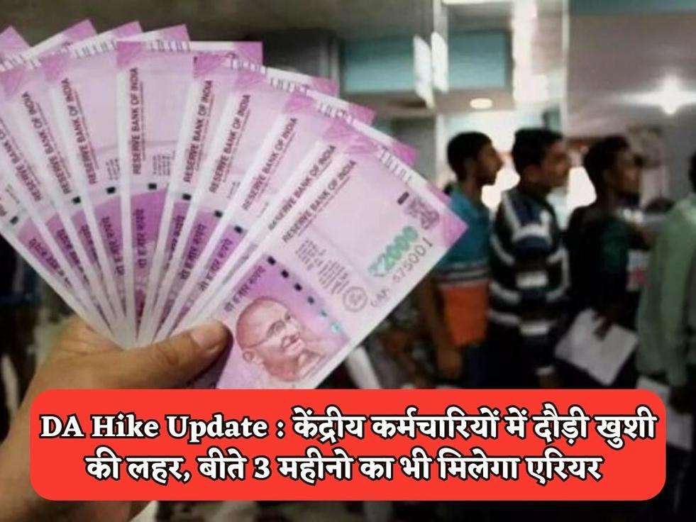 DA Hike Update : केंद्रीय कर्मचारियों में दौड़ी खुशी की लहर, बीते 3 महीनो का भी मिलेगा एरियर 