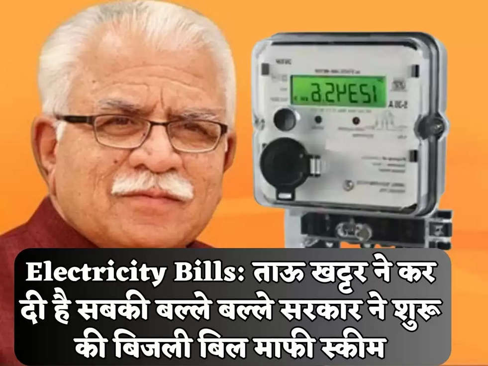 Electricity Bills: ताऊ खट्टर ने कर दी है सबकी बल्ले बल्ले सरकार ने शुरू की बिजली बिल माफी स्कीम