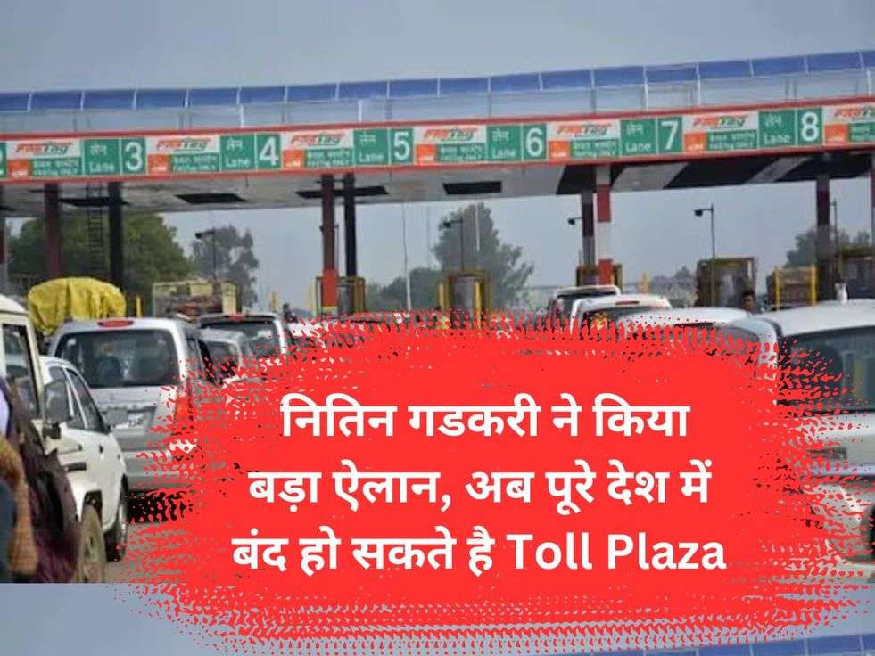  नितिन गडकरी ने किया बड़ा ऐलान, अब पूरे देश में बंद हो सकते है Toll Plaza