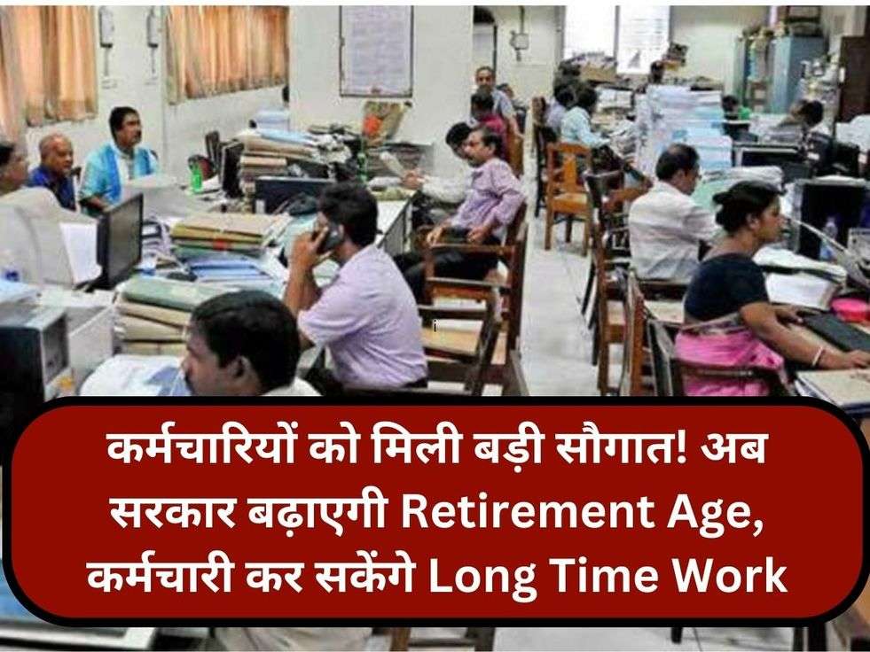 कर्मचारियों को मिली बड़ी सौगात! अब सरकार बढ़ाएगी Retirement Age, कर्मचारी कर सकेंगे Long Time Work