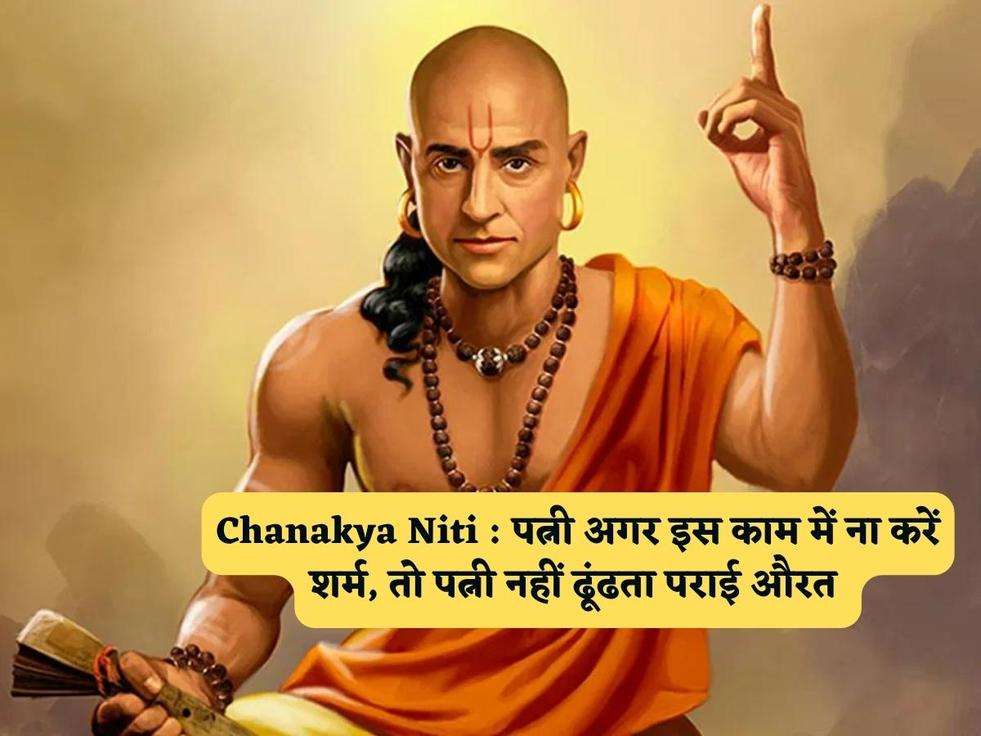 Chanakya Niti : पत्नी अगर इस काम में ना करें शर्म, तो पत्नी नहीं ढूंढता पराई औरत 